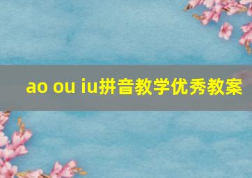 ao ou iu拼音教学优秀教案